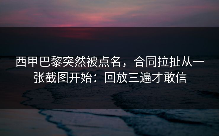 西甲巴黎突然被点名,合同拉扯从一张截图开始:回放三遍才敢信 西甲巴黎突然被点名,合同拉扯从一张截图开始:回放三遍才敢信