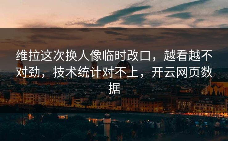 维拉这次换人像临时改口,越看越不对劲,技术统计对不上,开云网页数据 维拉这次换人像临时改口,越看越不对劲,技术统计对不上,开云网页数据