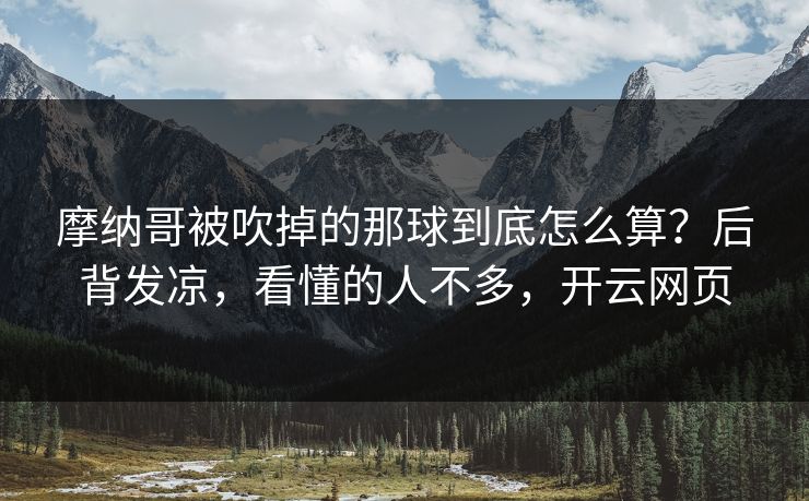 摩纳哥被吹掉的那球到底怎么算？后背发凉，看懂的人不多，开云网页