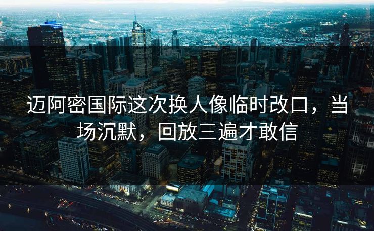 迈阿密国际这次换人像临时改口,当场沉默,回放三遍才敢信 迈阿密国际这次换人像临时改口,当场沉默,回放三遍才敢信