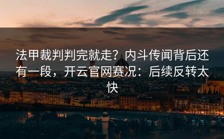 法甲裁判判完就走？内斗传闻背后还有一段，开云官网赛况：后续反转太快