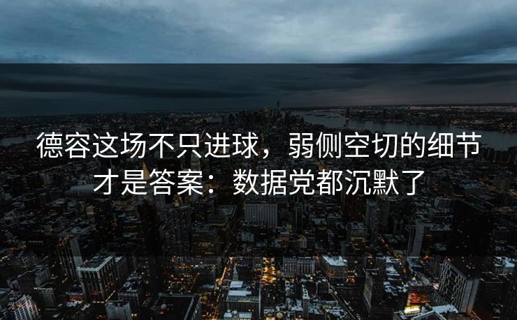 德容这场不只进球，弱侧空切的细节才是答案：数据党都沉默了