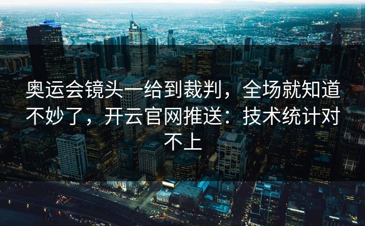 奥运会镜头一给到裁判，全场就知道不妙了，开云官网推送：技术统计对不上