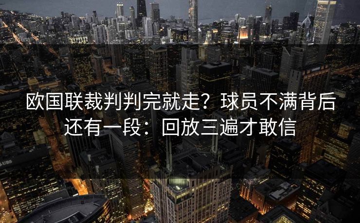 欧国联裁判判完就走？球员不满背后还有一段：回放三遍才敢信