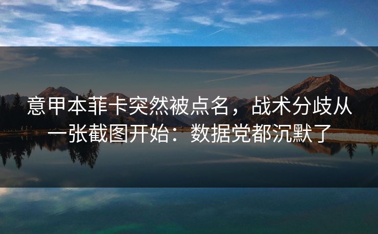 意甲本菲卡突然被点名，战术分歧从一张截图开始：数据党都沉默了