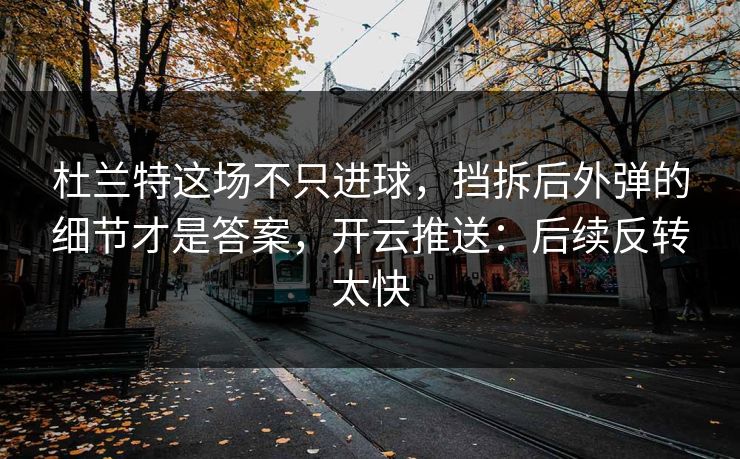 杜兰特这场不只进球，挡拆后外弹的细节才是答案，开云推送：后续反转太快