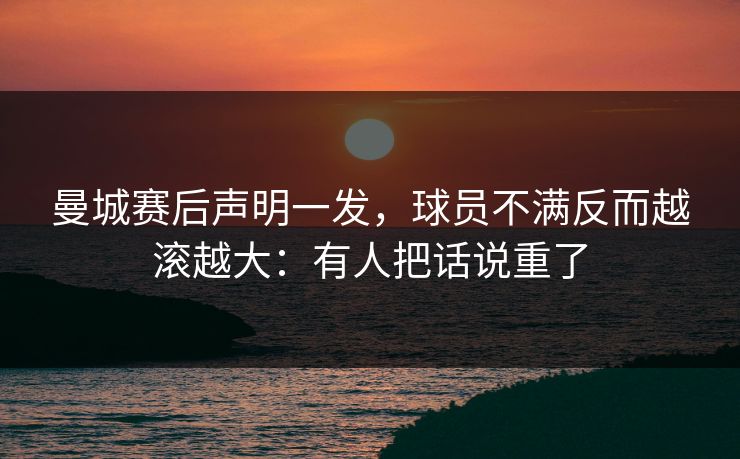 曼城赛后声明一发，球员不满反而越滚越大：有人把话说重了