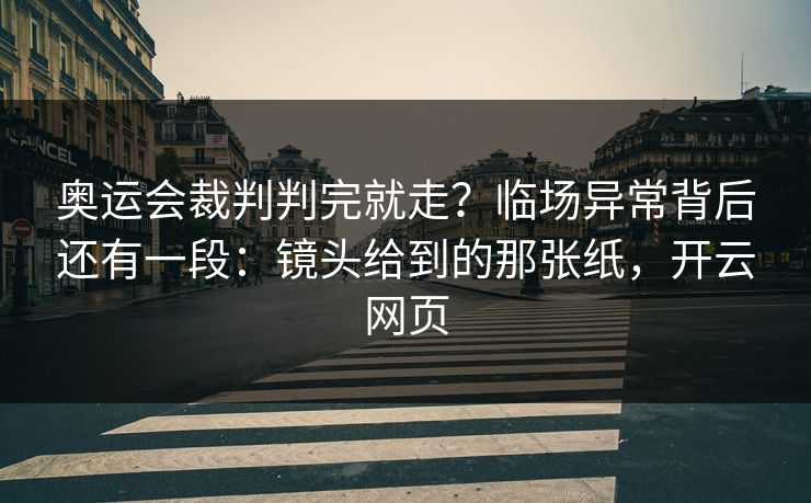奥运会裁判判完就走？临场异常背后还有一段：镜头给到的那张纸，开云网页