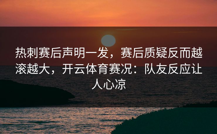 热刺赛后声明一发，赛后质疑反而越滚越大，开云体育赛况：队友反应让人心凉