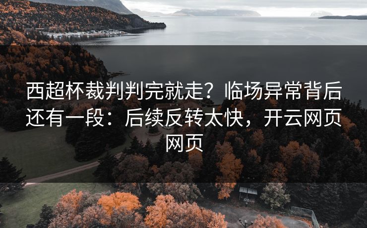 西超杯裁判判完就走？临场异常背后还有一段：后续反转太快，开云网页网页