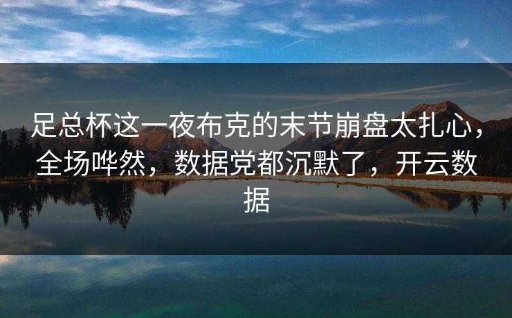 足总杯这一夜布克的末节崩盘太扎心，全场哗然，数据党都沉默了，开云数据