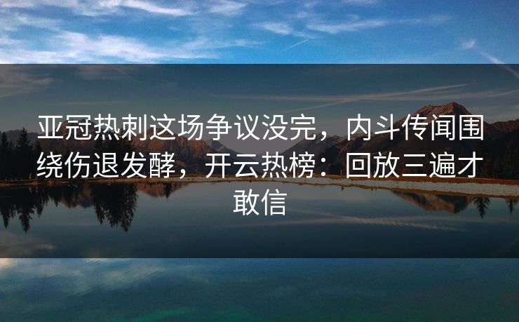 亚冠热刺这场争议没完，内斗传闻围绕伤退发酵，开云热榜：回放三遍才敢信