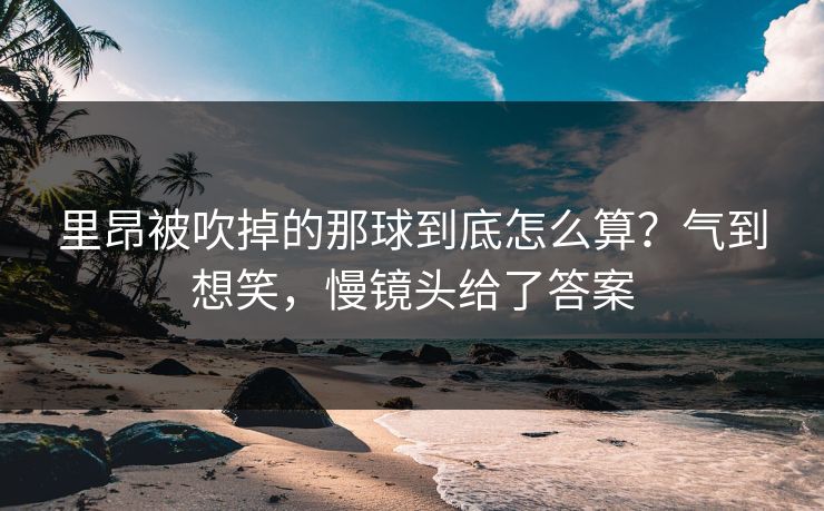 里昂被吹掉的那球到底怎么算？气到想笑，慢镜头给了答案