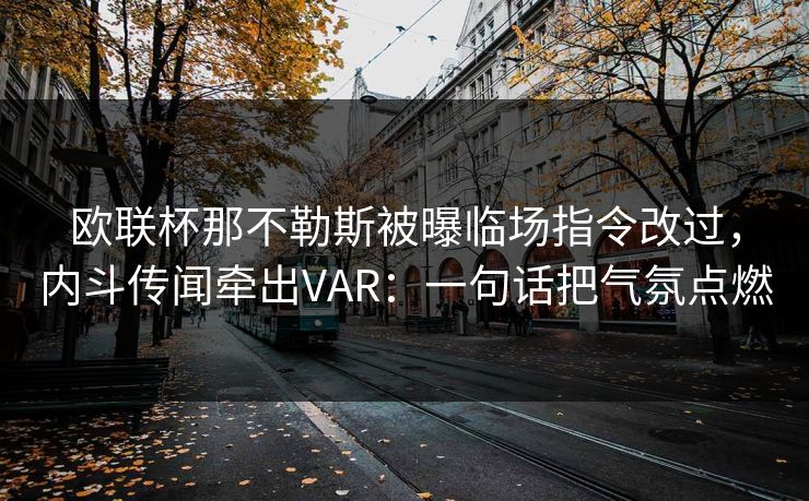欧联杯那不勒斯被曝临场指令改过，内斗传闻牵出VAR：一句话把气氛点燃
