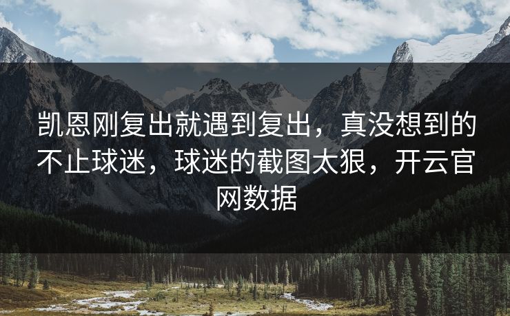 凯恩刚复出就遇到复出，真没想到的不止球迷，球迷的截图太狠，开云官网数据