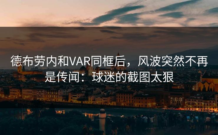 德布劳内和VAR同框后，风波突然不再是传闻：球迷的截图太狠