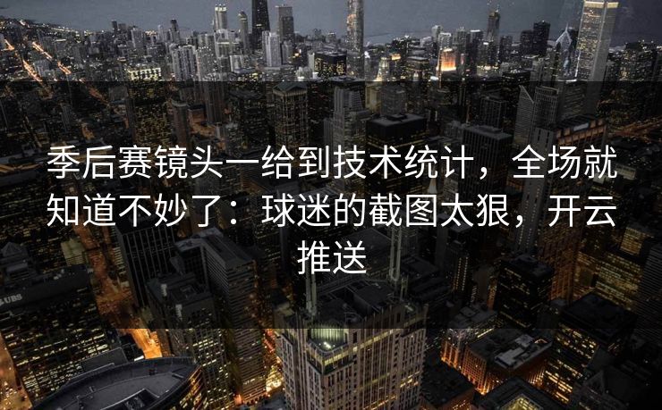季后赛镜头一给到技术统计，全场就知道不妙了：球迷的截图太狠，开云推送