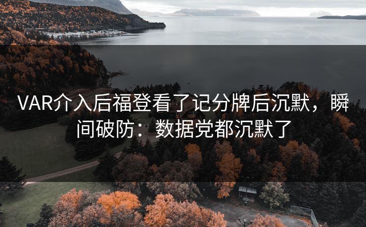 VAR介入后福登看了记分牌后沉默，瞬间破防：数据党都沉默了