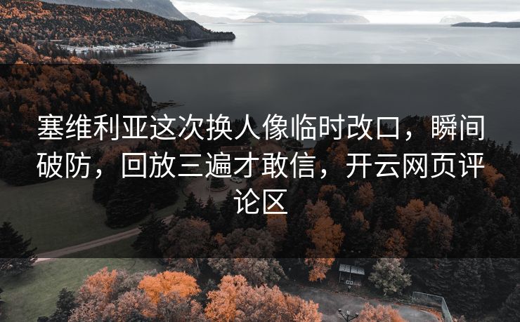 塞维利亚这次换人像临时改口，瞬间破防，回放三遍才敢信，开云网页评论区