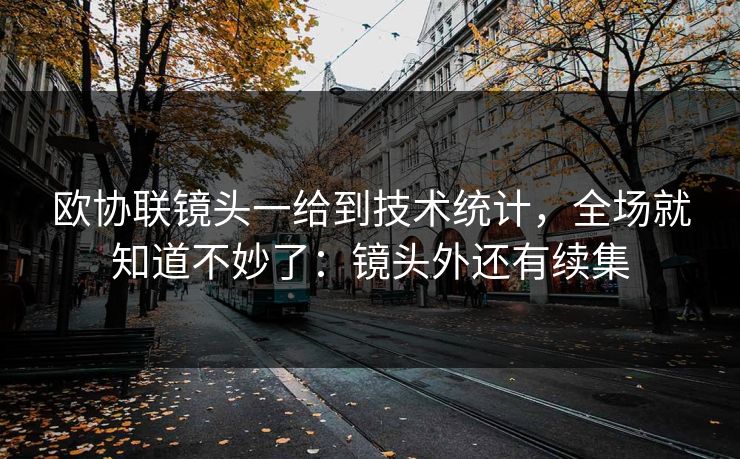 欧协联镜头一给到技术统计，全场就知道不妙了：镜头外还有续集
