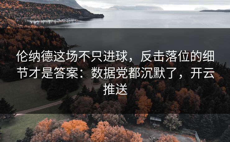 伦纳德这场不只进球，反击落位的细节才是答案：数据党都沉默了，开云推送