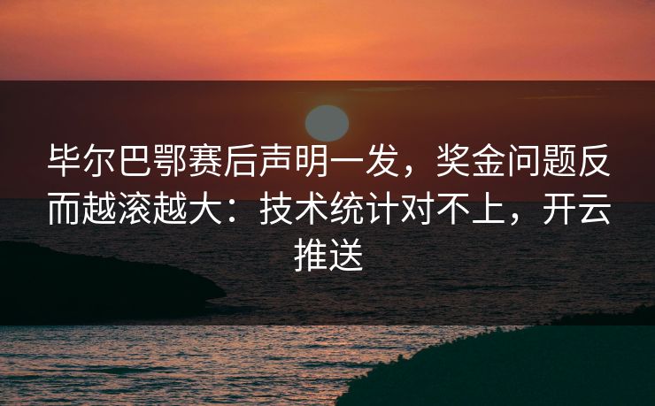 毕尔巴鄂赛后声明一发，奖金问题反而越滚越大：技术统计对不上，开云推送