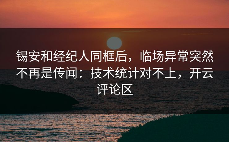 锡安和经纪人同框后,临场异常突然不再是传闻:技术统计对不上,开云评论区 锡安和经纪人同框后,临场异常突然不再是传闻:技术统计对不上,开云评论区