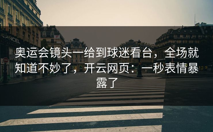 奥运会镜头一给到球迷看台，全场就知道不妙了，开云网页：一秒表情暴露了